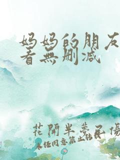 妈妈的朋友在线看无删减