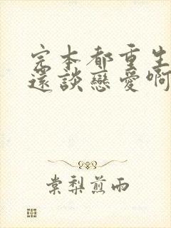 完本都重生了谁还谈恋爱啊