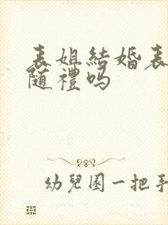 表姐结婚表弟要随礼吗