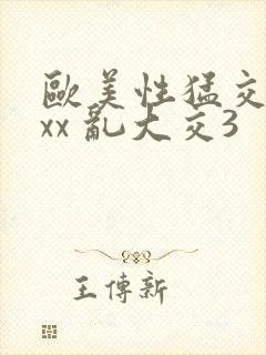 欧美性猛交xxxx 乱大交3