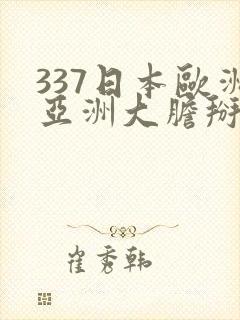 337日本欧洲亚洲大胆掰开