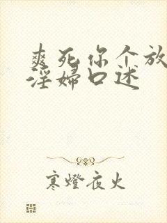 爽死你个放荡小淫妇口述