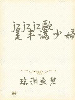 jzjzjz欧美丰满少妇