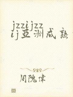 jzzijzzij亚洲成熟少妇人鲁