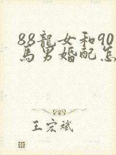 88龙女和90马男婚配怎么样