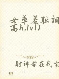 女尊羞耻调教(高h,1v1)