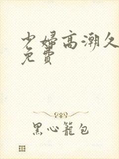 少妇高潮久久久免费