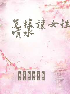 怎样让女性高潮喷水