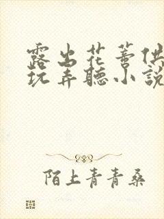 露出花蒂供客人玩弄听小说(