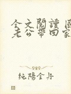 全文阅读 国民老公带回家