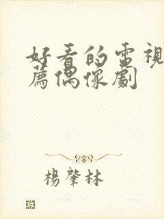 好看的电视剧推荐偶像剧