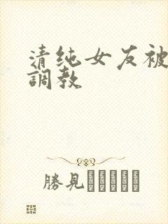 清纯女友被别人调教