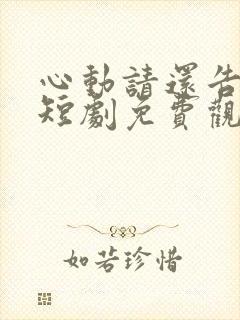 心动请还告诉我短剧免费观看