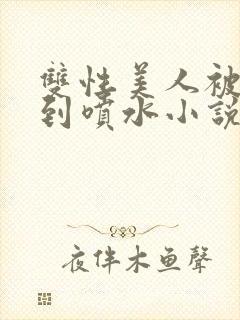 双性美人被调教到喷水小说
