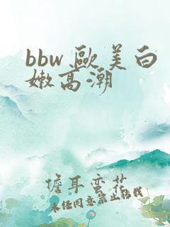 bbw 欧美白嫩高潮