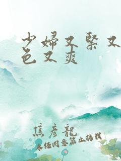 少妇又紧又大又色又爽