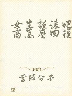 女生说滚吧高情商怎么回复