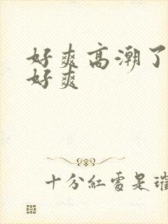 好爽高潮了嗯啊好爽