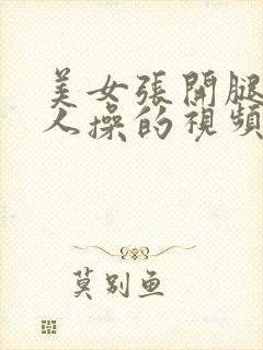 美女张开腿让男人操的视频