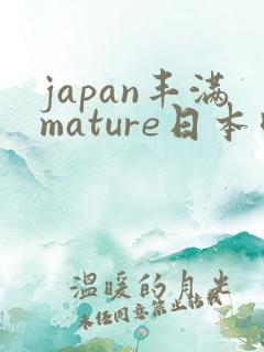 japan丰满mature日本肉感