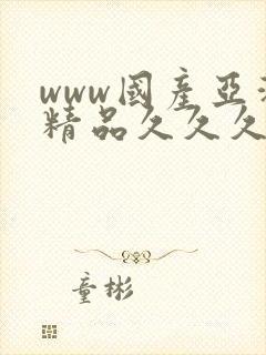 www国产亚洲精品久久久