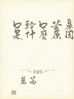 口干口苦鼻子干是什么原因