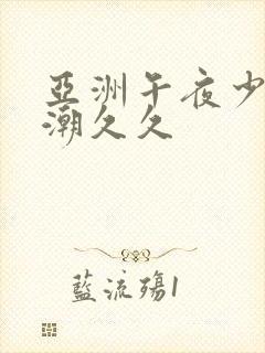 亚洲午夜少妇高潮久久