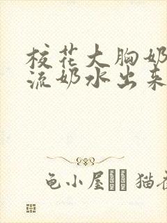 校花大胸奶汁乳流奶水出来