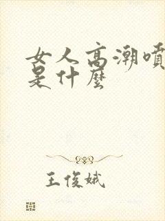 女人高潮喷的水是什么