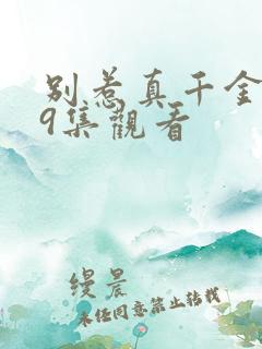 别惹真千金1到9集观看