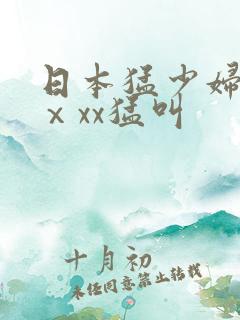 日本猛少妇色xⅹxx猛叫