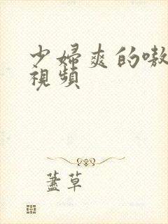 少妇爽的嗷嗷叫视频