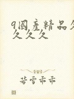 9国产精品久久久久久