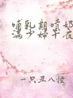 哺乳期喷奶水丰满少妇午夜片