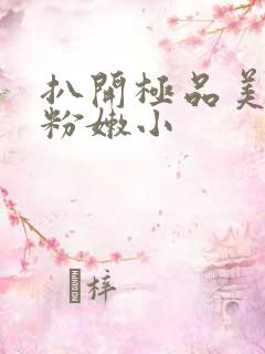 扒开极品美女的粉嫩小