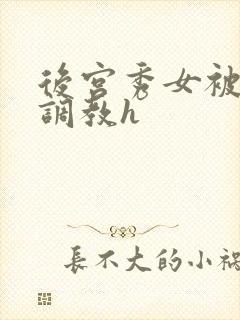 后宫秀女被各种调教h