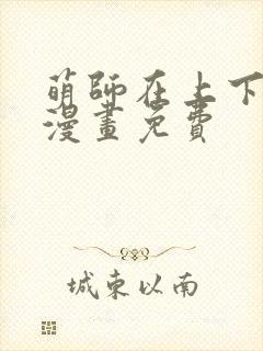 萌师在上下拉式漫画免费