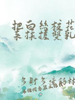 把白丝校花吊起来揉搓双乳羞羞兔