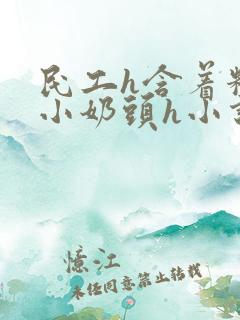 民工h含着粉嫩小奶头h小说