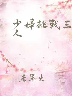 少妇挑战三个黑人