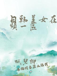 日韩美女在线视频一区