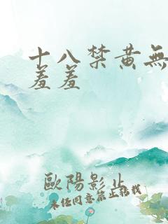十八禁黄无遮挡羞羞