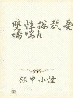 双性总裁受湿透娇喘h