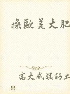 操欧美大肥屁股