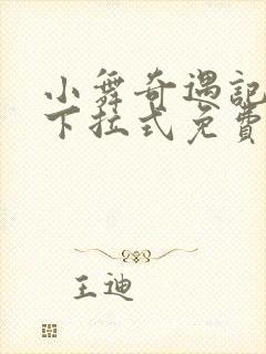 小舞奇遇记3d下拉式免费漫画