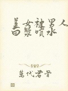 美女被男人捅出白浆喷水