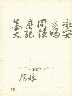 怎么同步微信聊天记录吗安卓手机