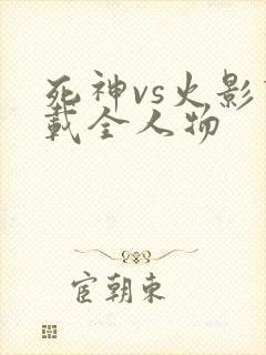 死神vs火影下载全人物