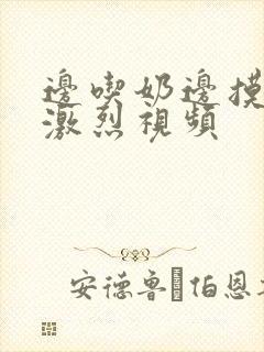 边吃奶边摸下面激烈视频