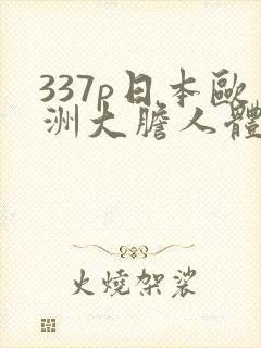 337p日本欧洲大胆人体粉嫩